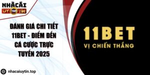 Đánh giá chi tiết 11Bet - Điểm đến cá cược trực tuyến 2025