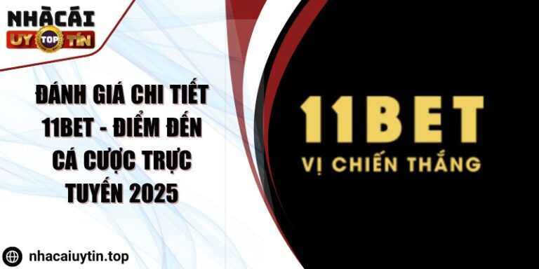 Đánh giá chi tiết 11Bet - Điểm đến cá cược trực tuyến 2025