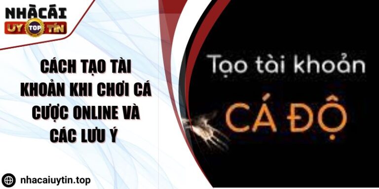 Cách Tạo Tài Khoản Khi Chơi Cá Cược Online Và Các Lưu Ý