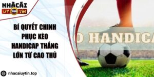 Bí Quyết Chinh Phục Kèo Handicap Thắng Lớn Từ Cao Thủ