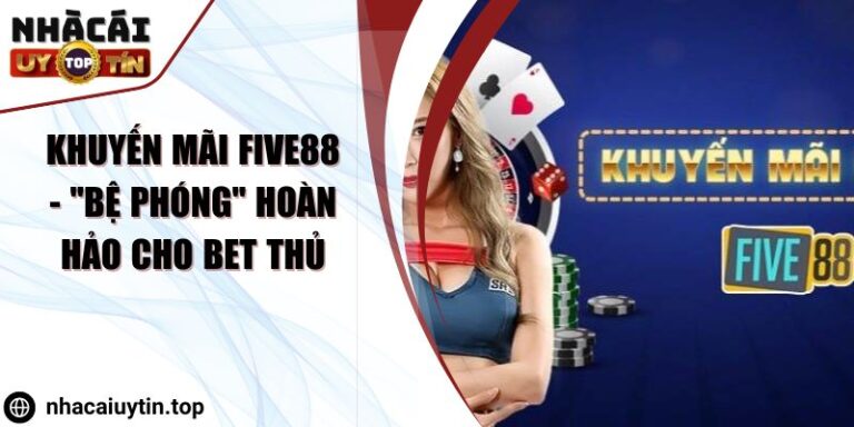 Khuyến mãi Five88 - "Bệ phóng" hoàn hảo cho bet thủ