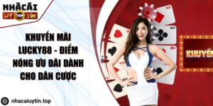 Khuyến Mãi Lucky88 - Điểm Nóng Ưu Đãi Dành Cho Dân Cược