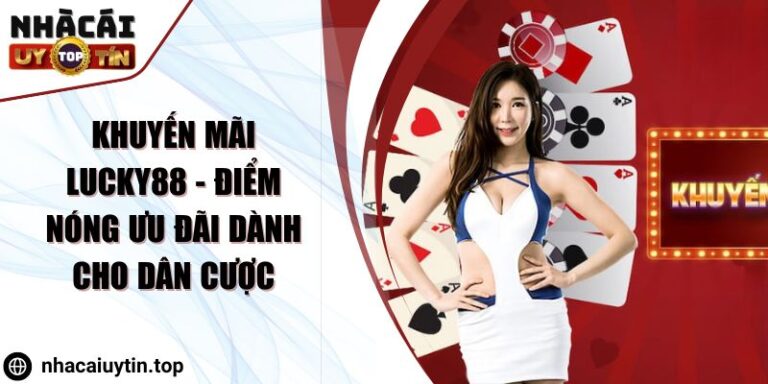 Khuyến Mãi Lucky88 - Điểm Nóng Ưu Đãi Dành Cho Dân Cược