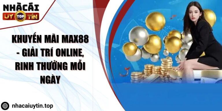 Khuyến mãi Max88 - Giải trí online, rinh thưởng mỗi ngày