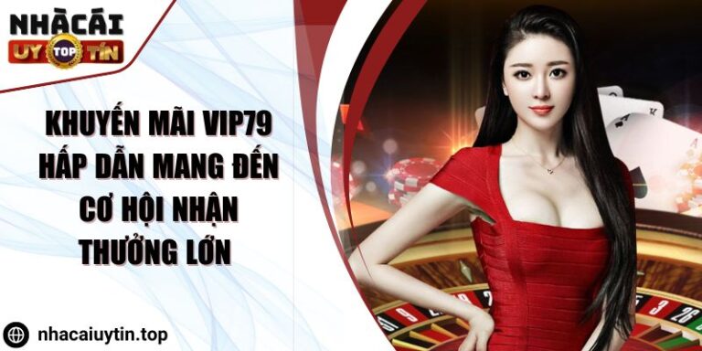 Khuyến Mãi VIP79 Hấp Dẫn Mang Đến Cơ Hội Nhận Thưởng Lớn