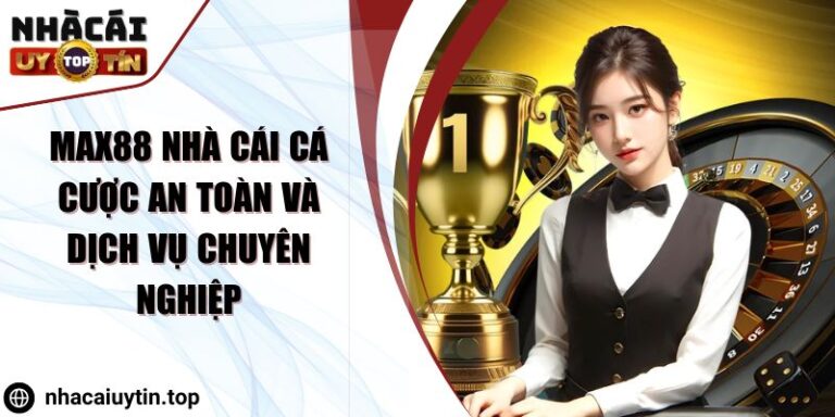 Max88 Nhà Cái Cá Cược An Toàn Và Dịch Vụ Chuyên Nghiệp