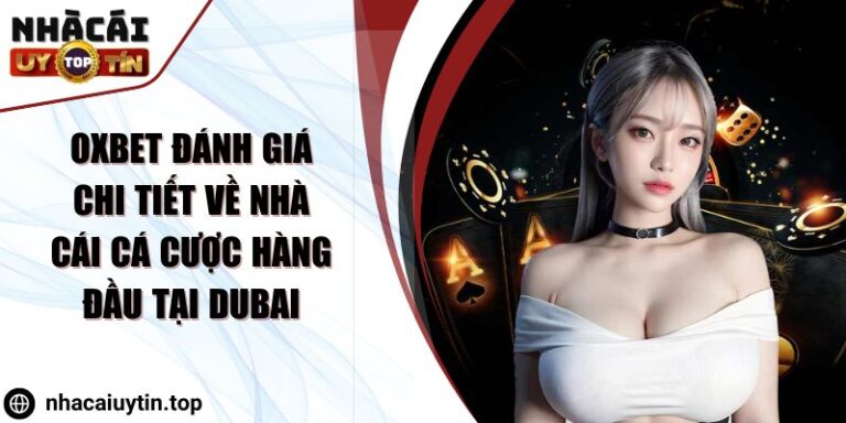 OXBET Đánh Giá Chi Tiết về Nhà Cái Cá Cược Hàng Đầu Tại Dubai
