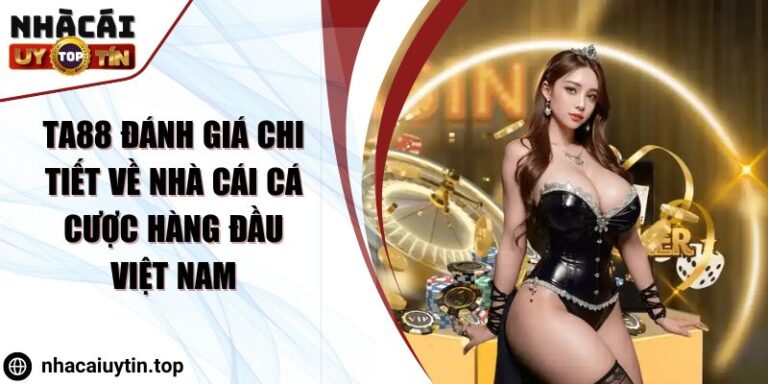 Ta88 Đánh Giá Chi Tiết về Nhà Cái Cá Cược Hàng Đầu Việt Nam