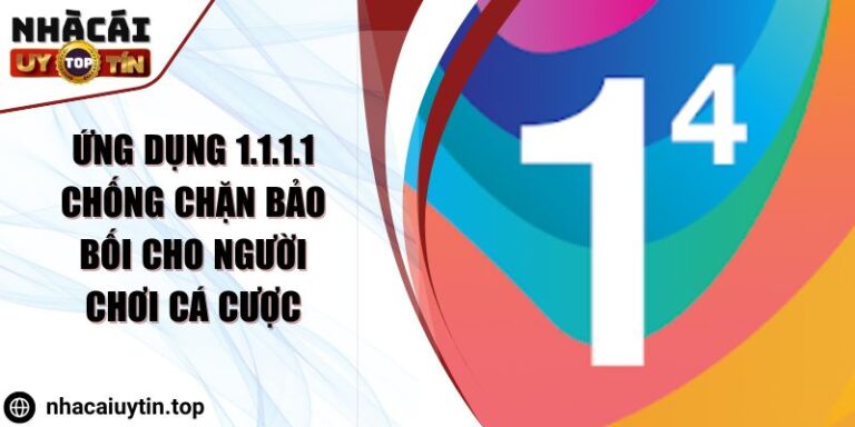 Ứng Dụng 1.1.1.1 Chống Chặn Bảo Bối Cho Người Chơi Cá Cược