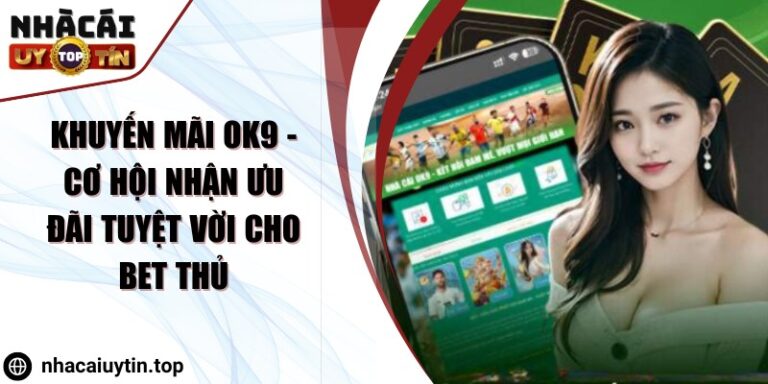 Khuyến mãi OK9 - Cơ hội nhận ưu đãi tuyệt vời cho bet thủ 1 khuyen mai ok9