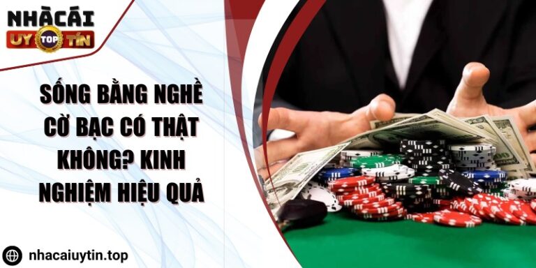 Sống bằng nghề cờ bạc có thật không? Kinh nghiệm hiệu quả 1 song bang nghe co bac co that khong